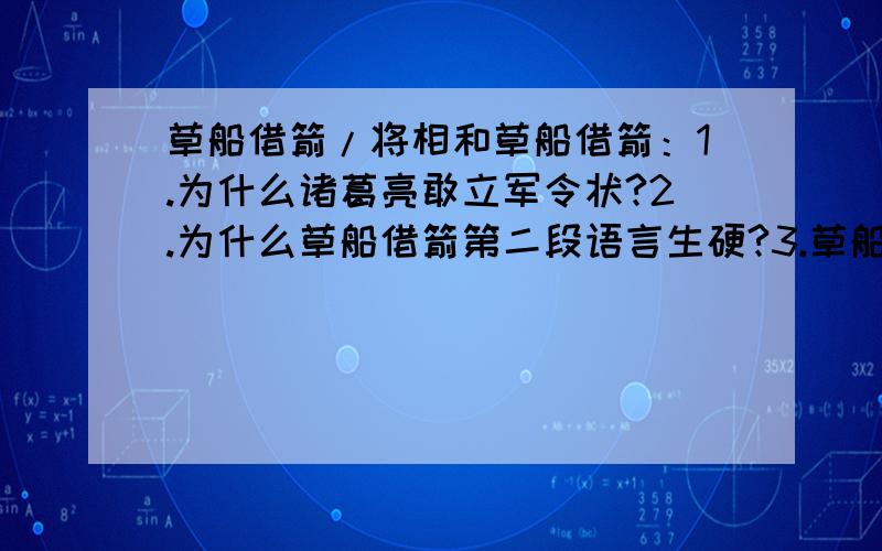 草船借箭/将相和草船借箭：1.为什么诸葛亮敢立军令状?2.为什么草船借箭第二段语言生硬?3.草船借箭前一回和后一回的内容是什么?将相和把《负荆请罪》改编成记叙文.急急急!拜托啦!请看清