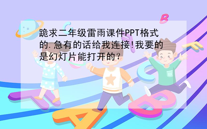 跪求二年级雷雨课件PPT格式的.急有的话给我连接!我要的是幻灯片能打开的？