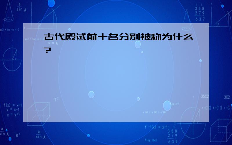 古代殿试前十名分别被称为什么?