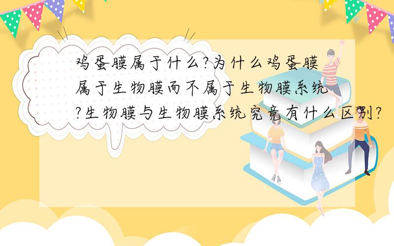 鸡蛋膜属于什么?为什么鸡蛋膜属于生物膜而不属于生物膜系统?生物膜与生物膜系统究竟有什么区别?