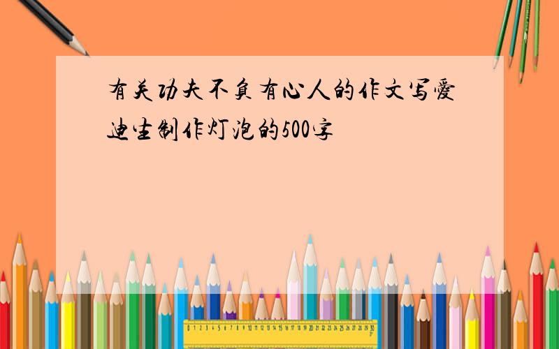 有关功夫不负有心人的作文写爱迪生制作灯泡的500字