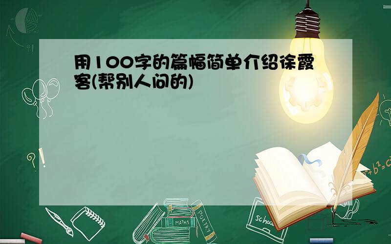 用100字的篇幅简单介绍徐霞客(帮别人问的)