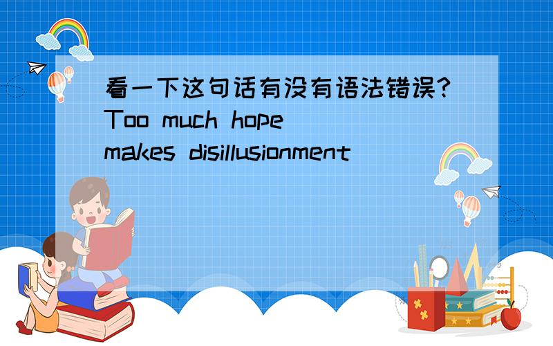 看一下这句话有没有语法错误?Too much hope makes disillusionment