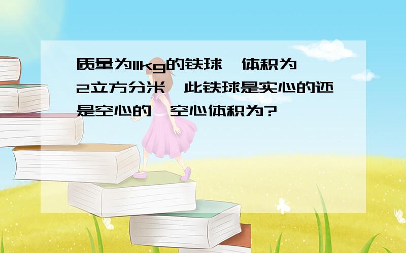 质量为11kg的铁球,体积为2立方分米,此铁球是实心的还是空心的,空心体积为?