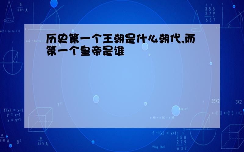 历史第一个王朝是什么朝代,而第一个皇帝是谁