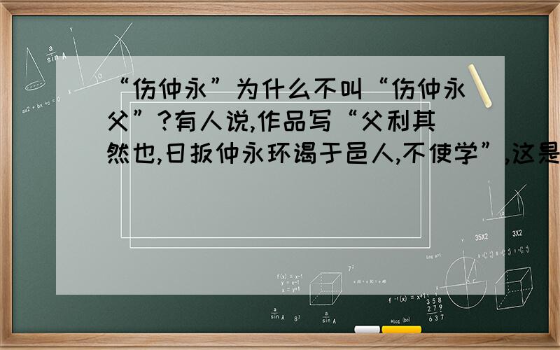 “伤仲永”为什么不叫“伤仲永父”?有人说,作品写“父利其然也,日扳仲永环谒于邑人,不使学”,这是对仲永父亲的谴责,文章的标题应是“伤仲永父”才对,你怎样看待这个问题?