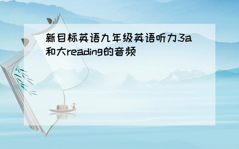 新目标英语九年级英语听力3a和大reading的音频