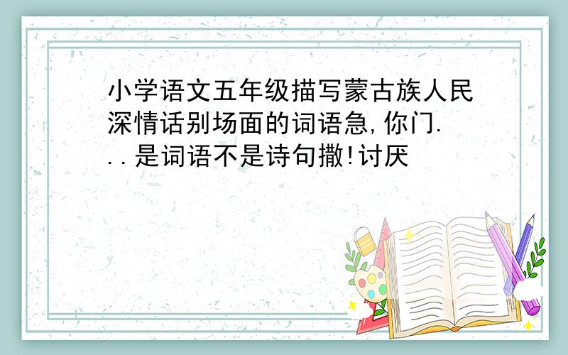 小学语文五年级描写蒙古族人民深情话别场面的词语急,你门...是词语不是诗句撒!讨厌