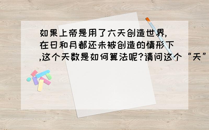 如果上帝是用了六天创造世界,在日和月都还未被创造的情形下,这个天数是如何算法呢?请问这个“天”是东岸