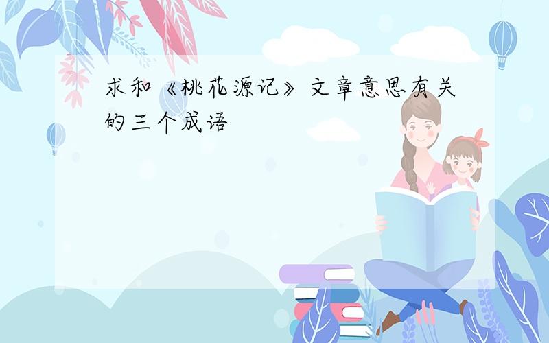 求和《桃花源记》文章意思有关的三个成语