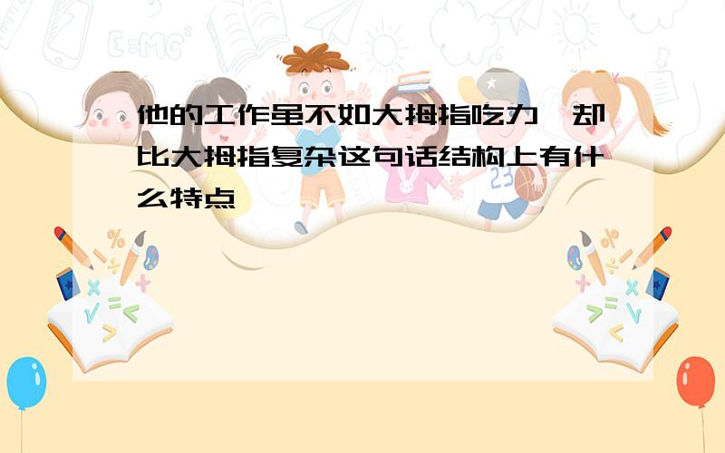 他的工作虽不如大拇指吃力,却比大拇指复杂这句话结构上有什么特点