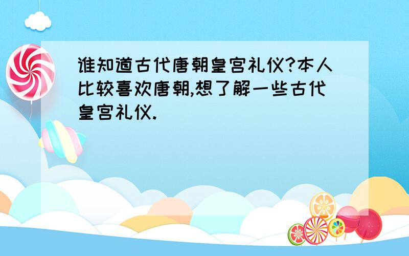 谁知道古代唐朝皇宫礼仪?本人比较喜欢唐朝,想了解一些古代皇宫礼仪.