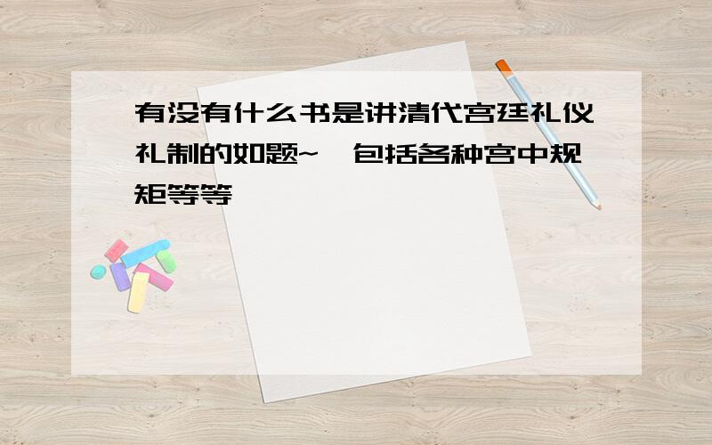 有没有什么书是讲清代宫廷礼仪礼制的如题~,包括各种宫中规矩等等