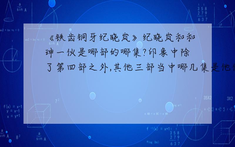 《铁齿铜牙纪晓岚》纪晓岚和和珅一伙是哪部的哪集?印象中除了第四部之外,其他三部当中哪几集是他们两个合伙了,我印象中是有的,除了第四部关于杨千桦那段之外呢?