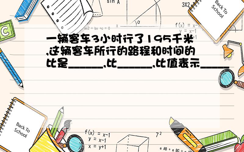 一辆客车3小时行了195千米,这辆客车所行的路程和时间的比是______,比______,比值表示_____