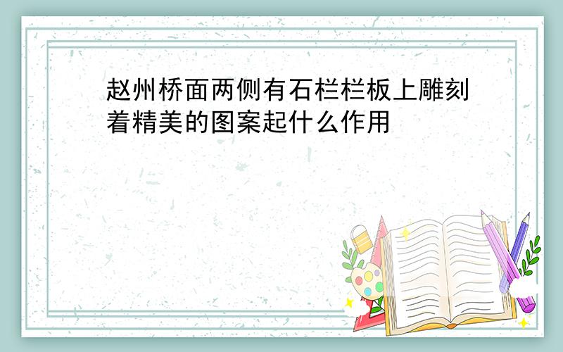 赵州桥面两侧有石栏栏板上雕刻着精美的图案起什么作用