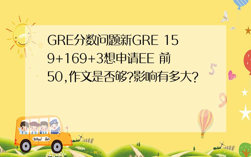 GRE分数问题新GRE 159+169+3想申请EE 前50,作文是否够?影响有多大?