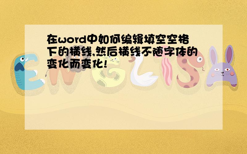 在word中如何编辑填空空格下的横线,然后横线不随字体的变化而变化!