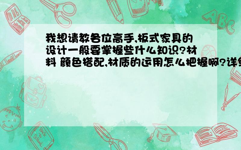 我想请教各位高手,板式家具的设计一般要掌握些什么知识?材料 颜色搭配,材质的运用怎么把握啊?详细点