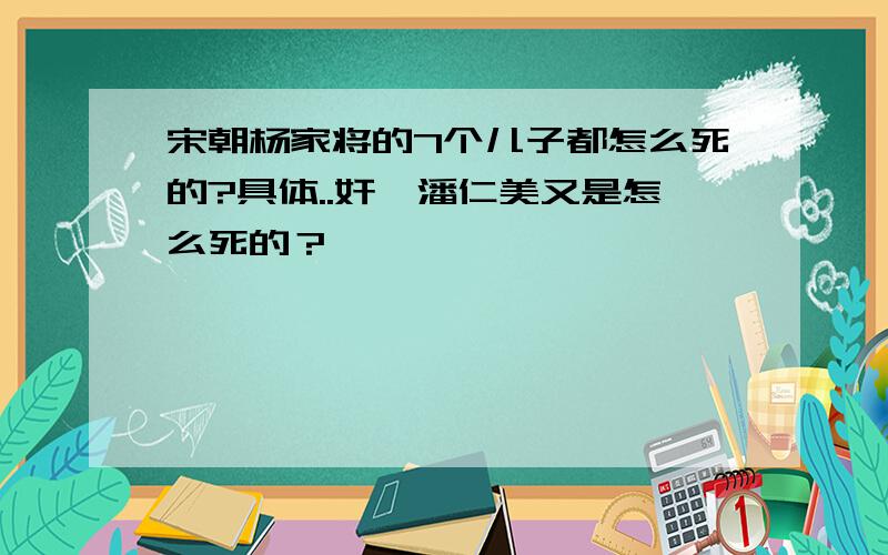 宋朝杨家将的7个儿子都怎么死的?具体..奸丞潘仁美又是怎么死的？