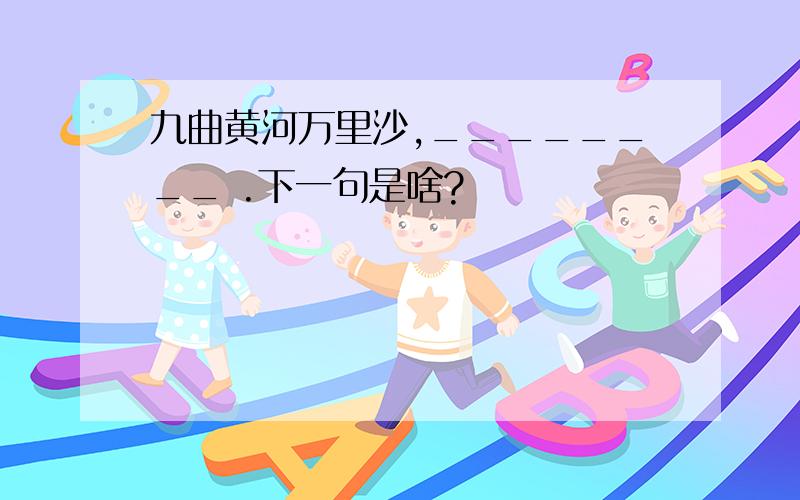 九曲黄河万里沙,________ .下一句是啥?