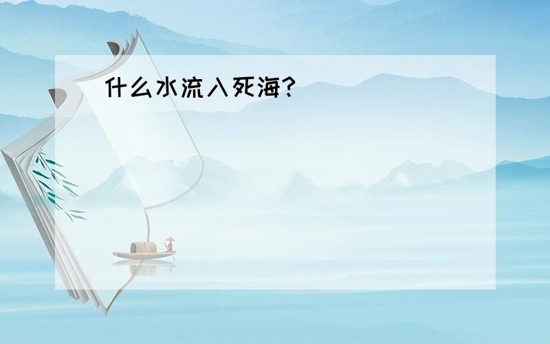 什么水流入死海?