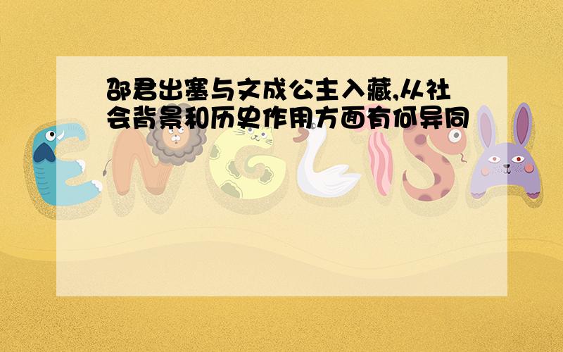 邵君出塞与文成公主入藏,从社会背景和历史作用方面有何异同