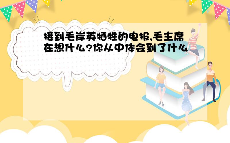 接到毛岸英牺牲的电报,毛主席在想什么?你从中体会到了什么