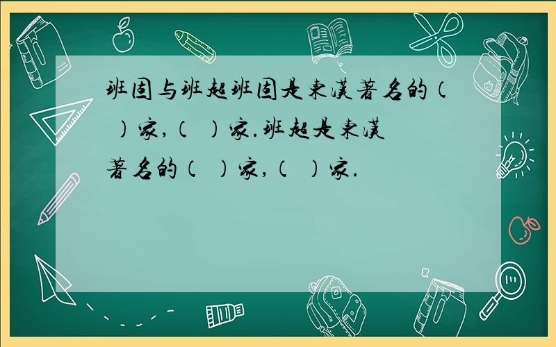 班固与班超班固是东汉著名的（ ）家,（ ）家.班超是东汉著名的（ ）家,（ ）家.