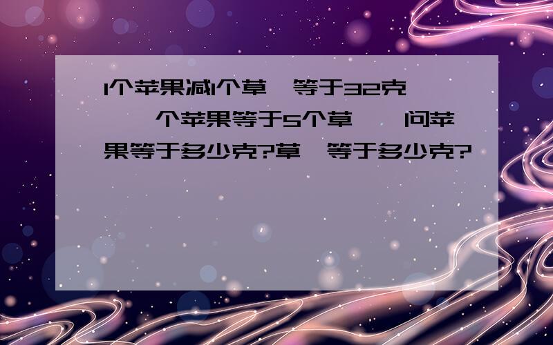 1个苹果减1个草莓等于32克,一个苹果等于5个草莓,问苹果等于多少克?草莓等于多少克?