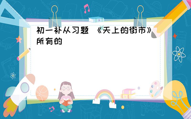 初一补从习题 《天上的街市》所有的