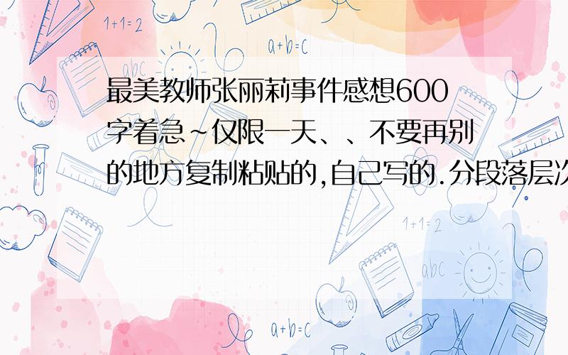 最美教师张丽莉事件感想600字着急~仅限一天、、不要再别的地方复制粘贴的,自己写的.分段落层次.