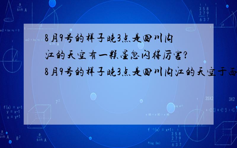 8月9号的样子晚3点是四川内江的天空有一颗星忽闪得厉害?8月9号的样子晚3点是四川内江的天空于西北方向东南有一颗星忽闪得厉害.请问这是什么呀?它还是从东北跳了五分钟就跳到了西南还