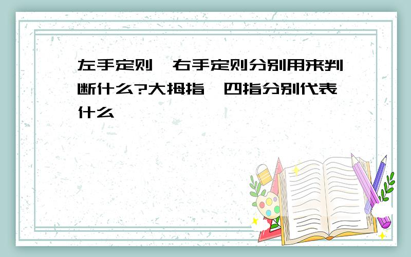 左手定则,右手定则分别用来判断什么?大拇指,四指分别代表什么