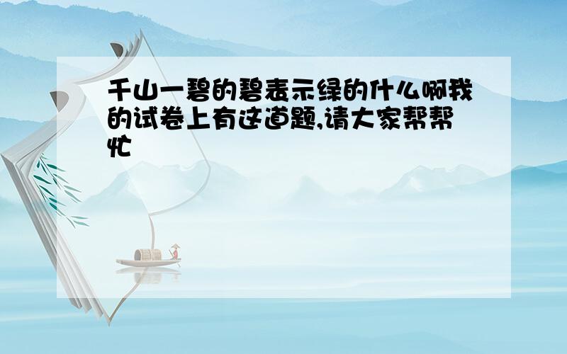 千山一碧的碧表示绿的什么啊我的试卷上有这道题,请大家帮帮忙