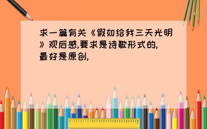 求一篇有关《假如给我三天光明》观后感,要求是诗歌形式的,最好是原创,