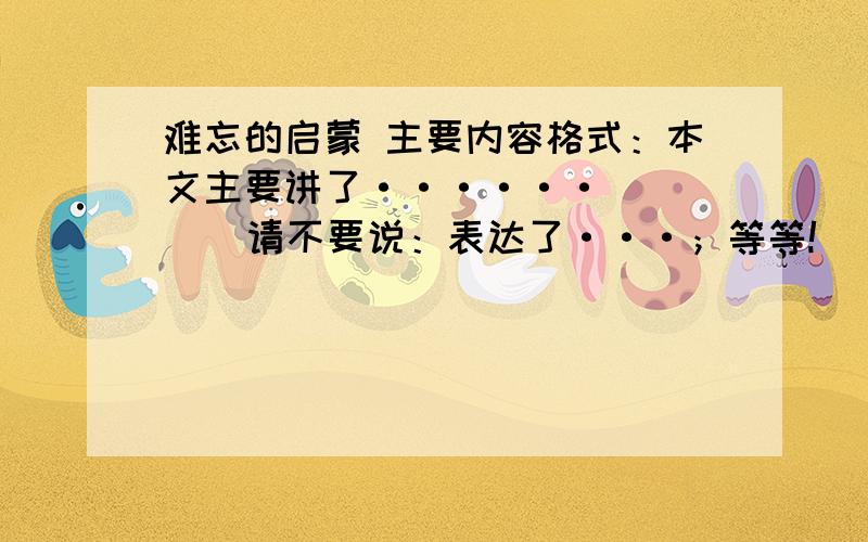 难忘的启蒙 主要内容格式：本文主要讲了······       请不要说：表达了···；等等!