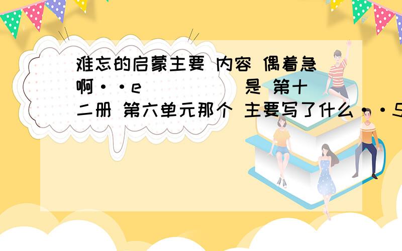 难忘的启蒙主要 内容 偶着急啊··e `````是 第十二册 第六单元那个 主要写了什么··50字以内啊