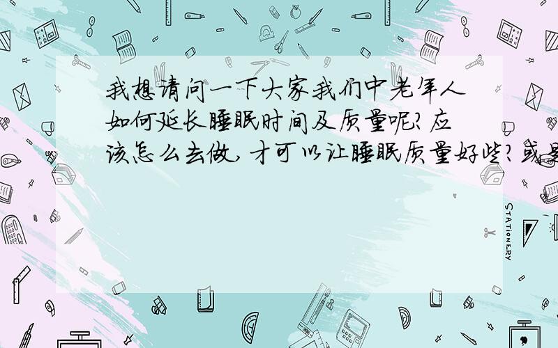 我想请问一下大家我们中老年人如何延长睡眠时间及质量呢?应该怎么去做,才可以让睡眠质量好些?或是可以根治这个失眠的问题?