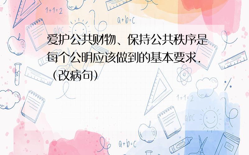 爱护公共财物、保持公共秩序是每个公明应该做到的基本要求.（改病句）