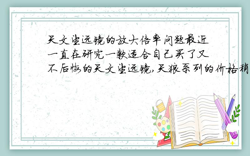 天文望远镜的放大倍率问题最近一直在研究一款适合自己买了又不后悔的天文望远镜,天狼系列的价格稍贵,博冠的感觉还能接受,感觉博冠的性价比较高,无论从口径到焦距都达到了比较高的水