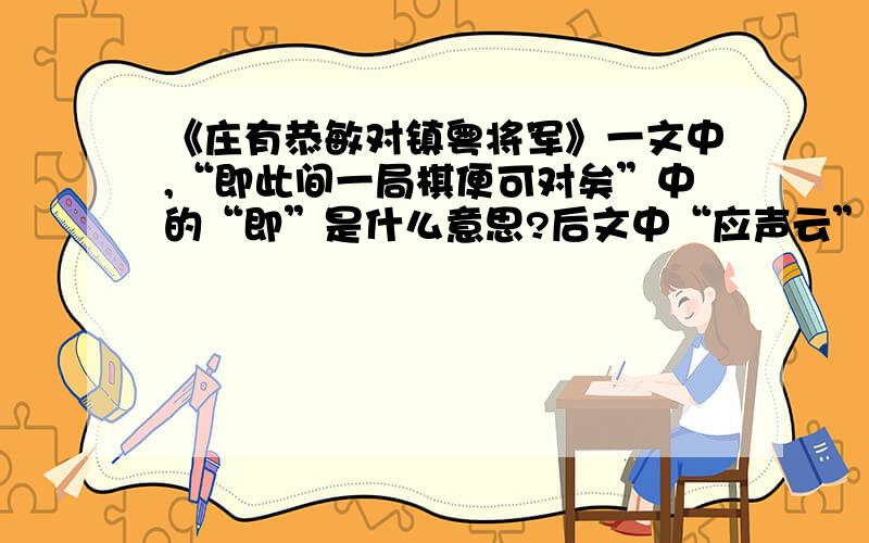 《庄有恭敏对镇粤将军》一文中,“即此间一局棋便可对矣”中的“即”是什么意思?后文中“应声云”中的“应声”是什么意思?回答好的话会有追赏