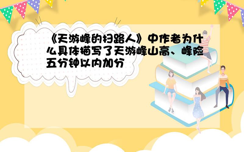 《天游峰的扫路人》中作者为什么具体描写了天游峰山高、峰险五分钟以内加分