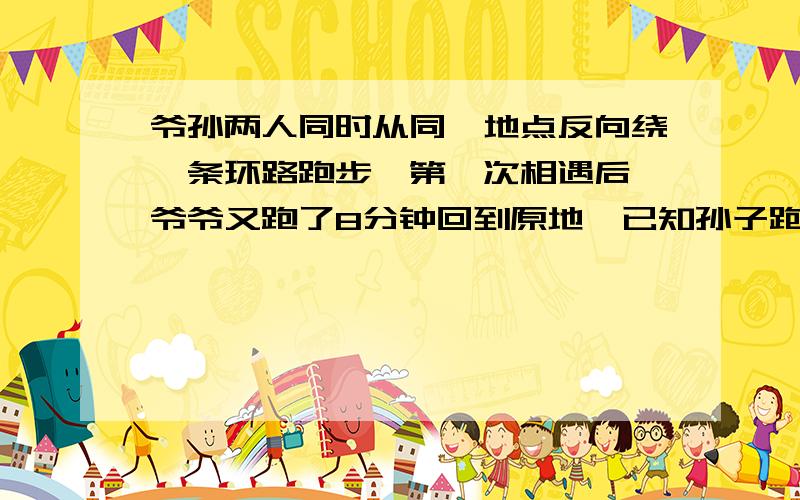 爷孙两人同时从同一地点反向绕一条环路跑步,第一次相遇后,爷爷又跑了8分钟回到原地,已知孙子跑一圈需要6分钟上,爷爷跑一圈的时间为偶数,问爷爷跑一圈需要多少分钟