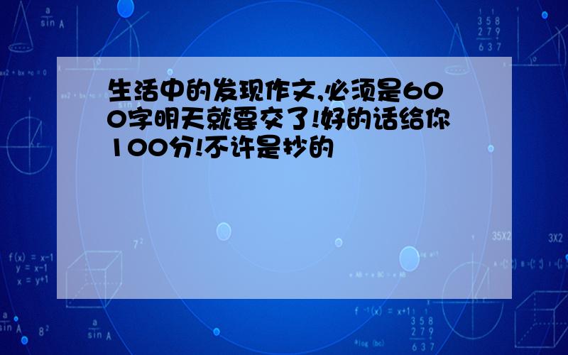 生活中的发现作文,必须是600字明天就要交了!好的话给你100分!不许是抄的