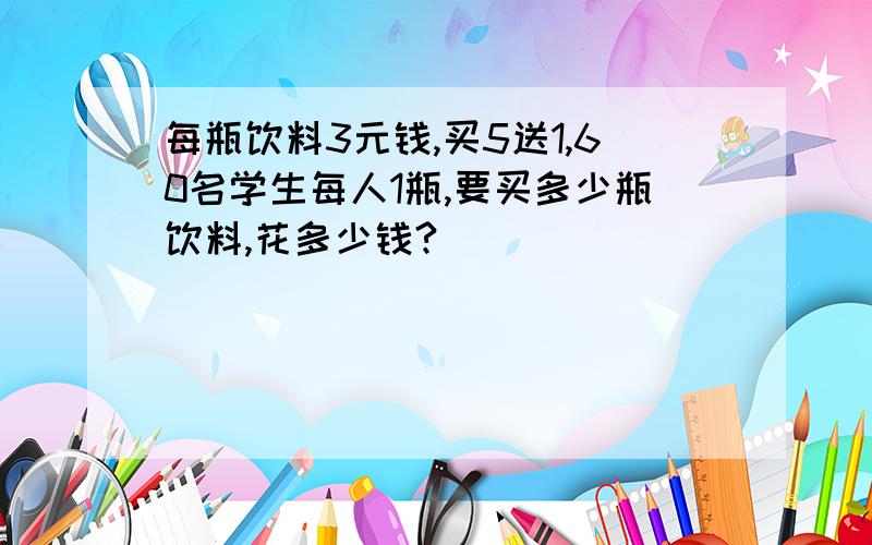 每瓶饮料3元钱,买5送1,60名学生每人1瓶,要买多少瓶饮料,花多少钱?