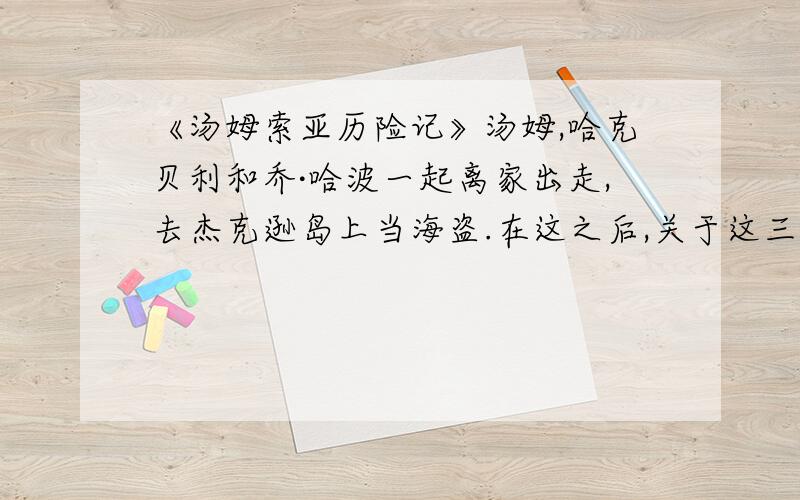 《汤姆索亚历险记》汤姆,哈克贝利和乔·哈波一起离家出走,去杰克逊岛上当海盗.在这之后,关于这三个孩子的失踪,镇上发生了哪些事情?最后是结局怎样?