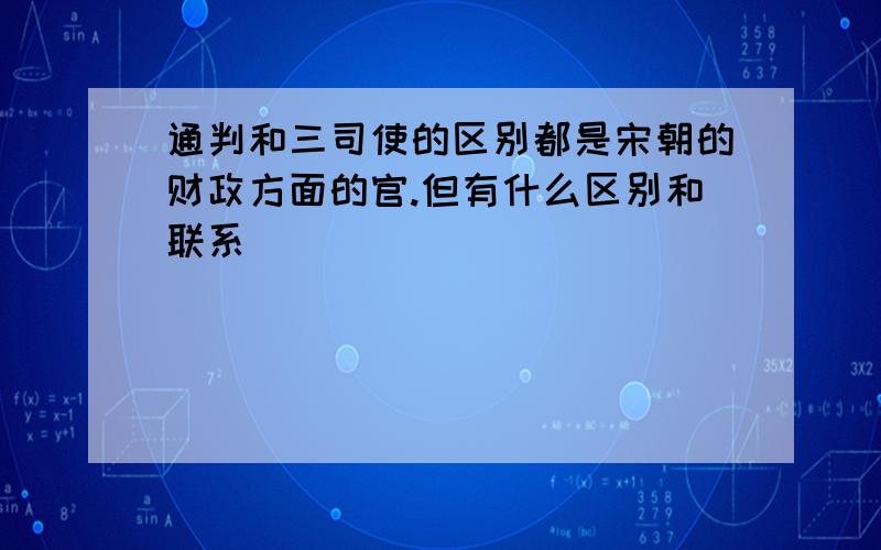 通判和三司使的区别都是宋朝的财政方面的官.但有什么区别和联系