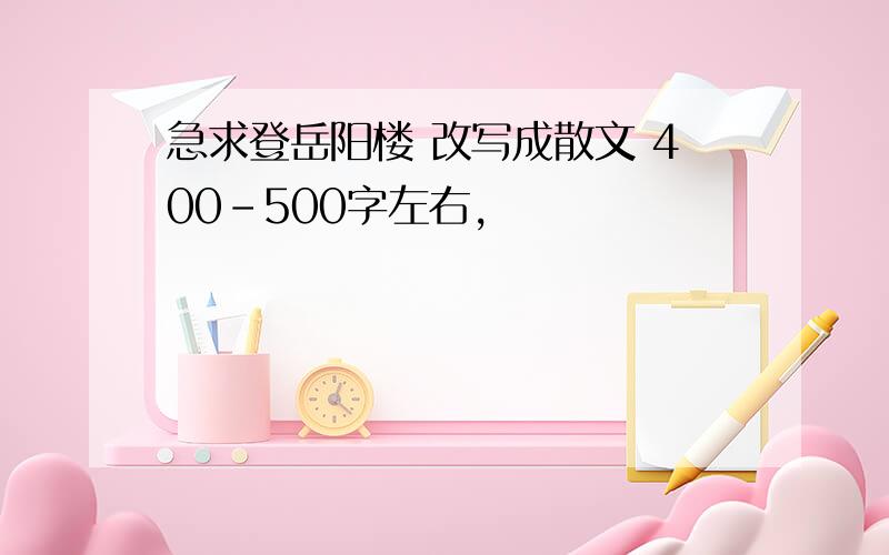 急求登岳阳楼 改写成散文 400-500字左右,