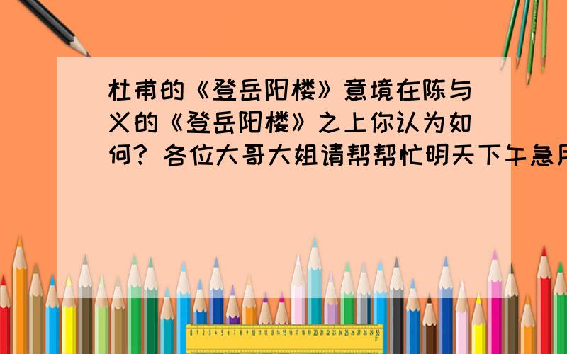 杜甫的《登岳阳楼》意境在陈与义的《登岳阳楼》之上你认为如何? 各位大哥大姐请帮帮忙明天下午急用请分析说明